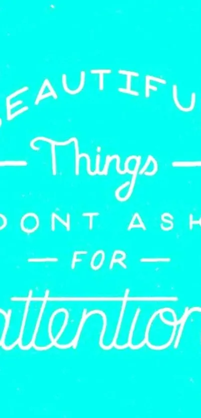 Turquoise wallpaper with inspirational white quote, 'Beautiful things don't ask for attention.'