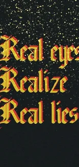 Gothic style text saying 'Real eyes realize real lies' on black background.