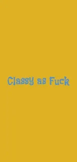 Yellow wallpaper with bold blue text reading 'Classy as Fuck.'