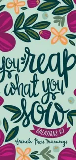 Floral wallpaper with 'You Reap What You Sow' quote.