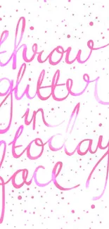 Mobile wallpaper with pink calligraphy quote 'Throw Glitter in Today's Face'.