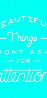 Turquoise wallpaper with inspirational white quote, 'Beautiful things don't ask for attention.'