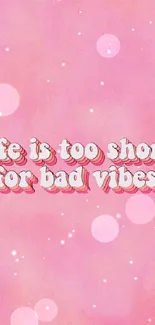 Pink wallpaper with 'Life is too short for bad vibes' text.